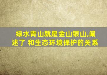 绿水青山就是金山银山,阐述了 和生态环境保护的关系